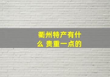 衢州特产有什么 贵重一点的